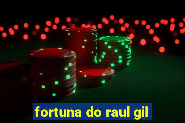 fortuna do raul gil